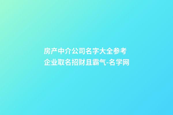 房产中介公司名字大全参考 企业取名招财且霸气-名学网-第1张-公司起名-玄机派
